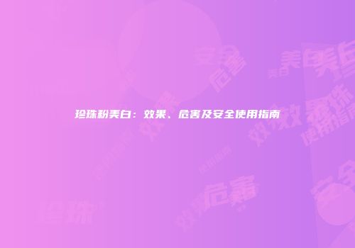 珍珠粉美白：效果、危害及安全使用指南