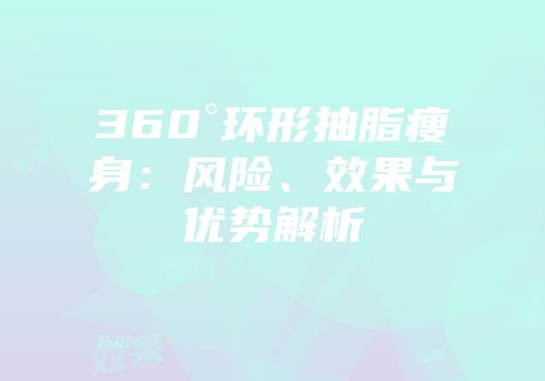 360°环形抽脂瘦身：风险、效果与优势解析