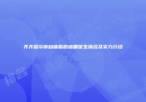 齐齐哈尔市自体脂肪植眉医生排名及实力介绍