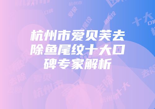 杭州市爱贝芙去除鱼尾纹十大口碑专家解析