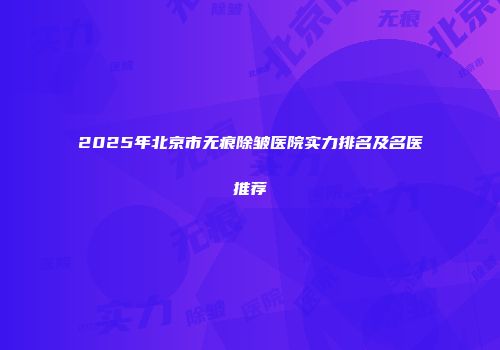 2025年北京市无痕除皱医院实力排名及名医推荐