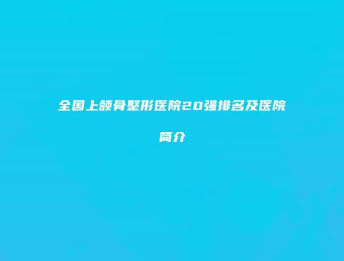 全国上颌骨整形医院20强排名及医院简介