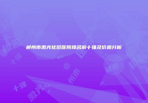 郴州市激光祛斑医院排名前十强及价格分析