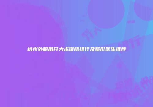 杭州外眼角开大术医院排行及整形医生推荐