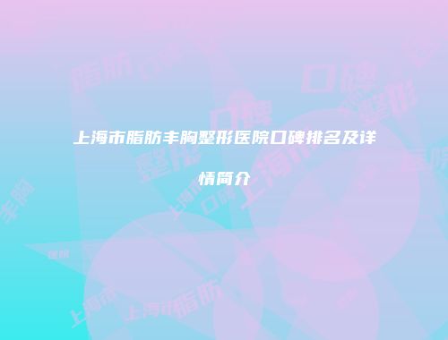 上海市脂肪丰胸整形医院口碑排名及详情简介