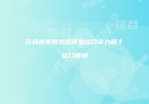 百色市嫩肤祛斑医生综合实力前十位口碑榜