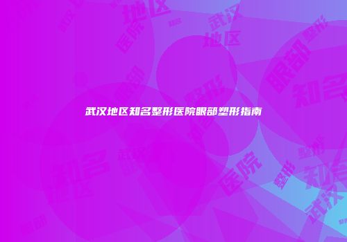 武汉地区知名整形医院眼部塑形指南