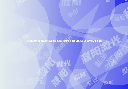 濮阳激光私密紧致整形医院排名前十机构介绍