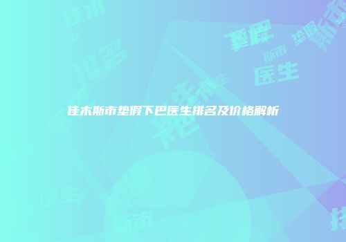 佳木斯市垫假下巴医生排名及价格解析
