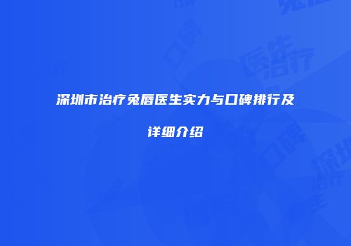 深圳市治疗兔唇医生实力与口碑排行及详细介绍
