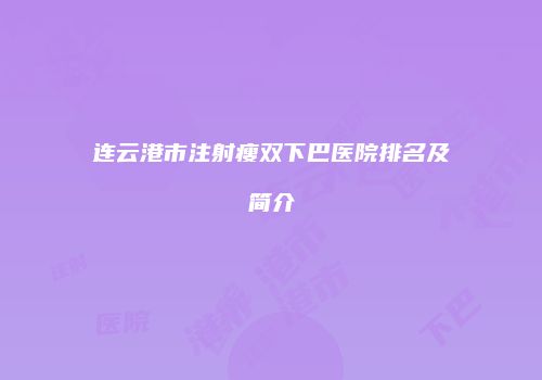 连云港市注射瘦双下巴医院排名及简介