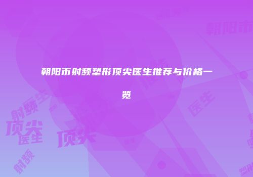 朝阳市射频塑形顶尖医生推荐与价格一览