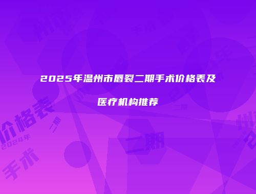 2025年温州市唇裂二期手术价格表及医疗机构推荐