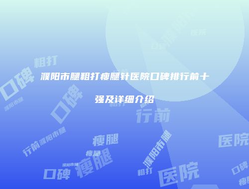 濮阳市腿粗打瘦腿针医院口碑排行前十强及详细介绍