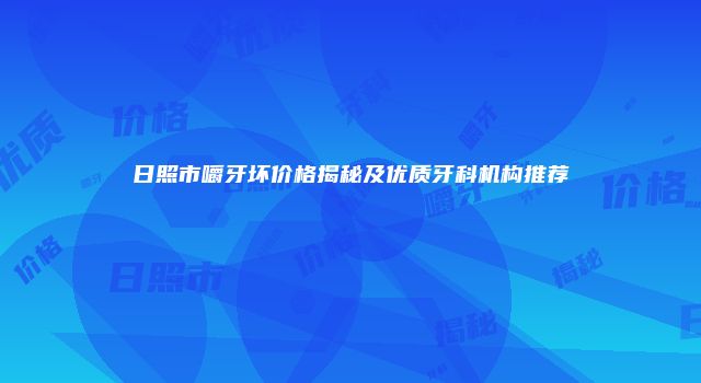 日照市嚼牙坏价格揭秘及优质牙科机构推荐