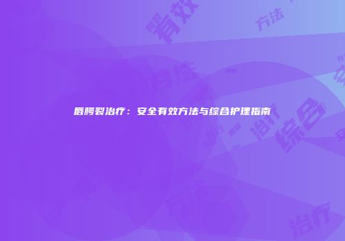 唇腭裂治疗：安全有效方法与综合护理指南