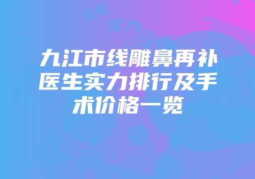 九江市线雕鼻再补医生实力排行及手术价格一览