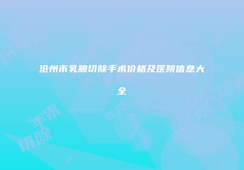 沧州市乳腺切除手术价格及医院信息大全