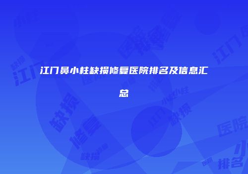 江门鼻小柱缺损修复医院排名及信息汇总
