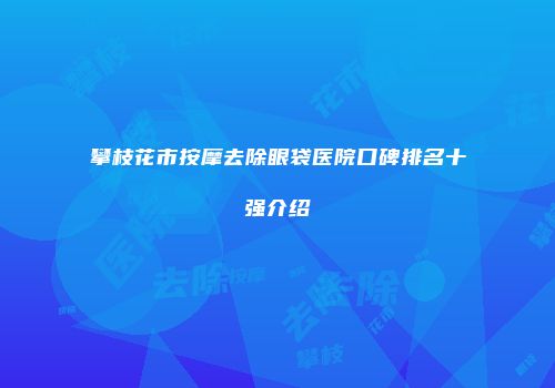 攀枝花市按摩去除眼袋医院口碑排名十强介绍