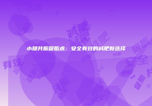 小腿共振吸脂术：安全有效的减肥新选择