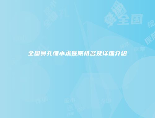 全国鼻孔缩小术医院排名及详细介绍