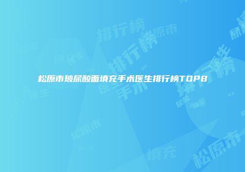 松原市玻尿酸面填充手术医生排行榜TOP8