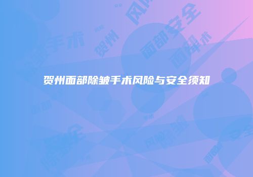 贺州面部除皱手术风险与安全须知