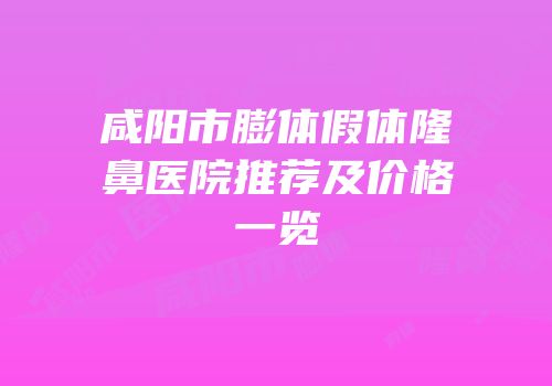 咸阳市膨体假体隆鼻医院推荐及价格一览