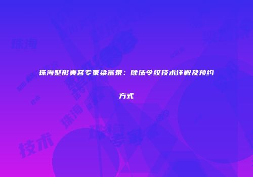 珠海整形美容专家梁富荣：除法令纹技术详解及预约方式