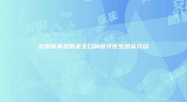 安徽省美国皓圣全口种植牙医生团队介绍