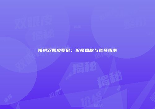 朔州双眼皮整形：价格揭秘与选择指南