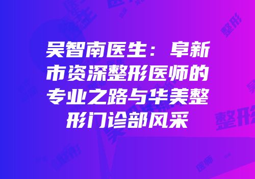 吴智南医生：阜新市资深整形医师的专业之路与华美整形门诊部风采