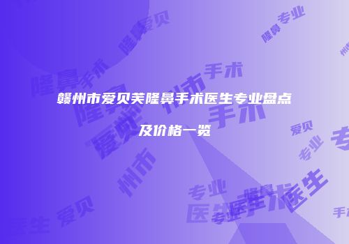 赣州市爱贝芙隆鼻手术医生专业盘点及价格一览