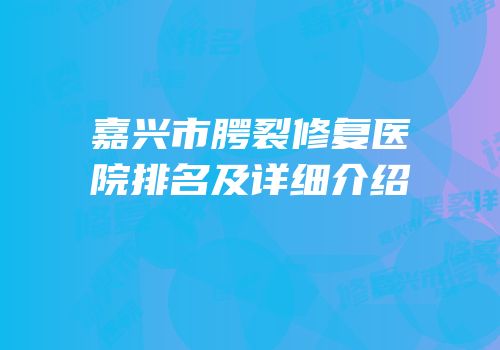 嘉兴市腭裂修复医院排名及详细介绍