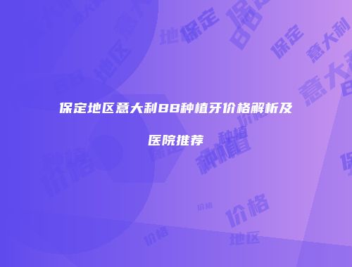 保定地区意大利BB种植牙价格解析及医院推荐