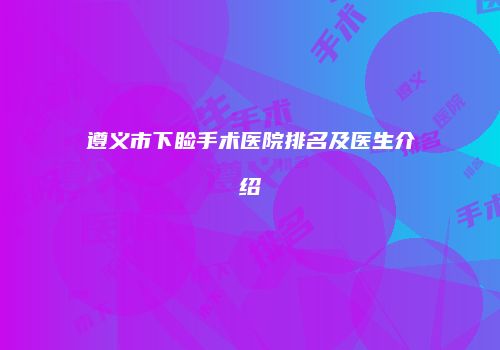 遵义市下睑手术医院排名及医生介绍