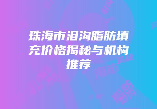 珠海市泪沟脂肪填充价格揭秘与机构推荐
