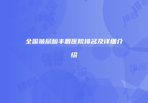 全国玻尿酸丰唇医院排名及详细介绍