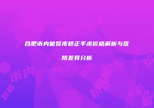 合肥市内眦赘皮矫正手术价格解析与医院差异分析
