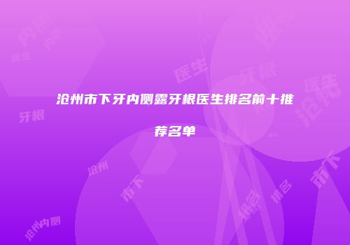 沧州市下牙内侧露牙根医生排名前十推荐名单