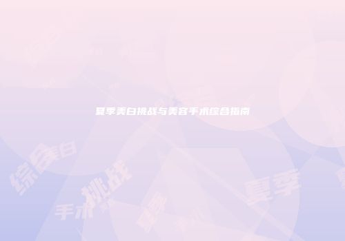 夏季美白挑战与美容手术综合指南