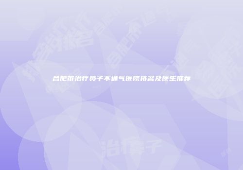 合肥市治疗鼻子不通气医院排名及医生推荐