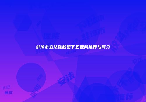 蚌埠市安法硅胶垫下巴医院推荐与简介