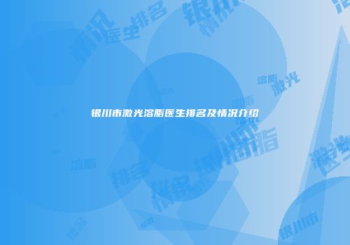 银川市激光溶脂医生排名及情况介绍