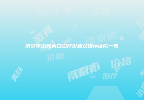 南京市激光美白治疗价格及推荐医院一览