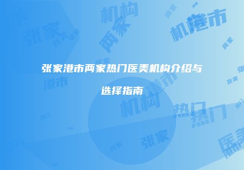 张家港市两家热门医美机构介绍与选择指南
