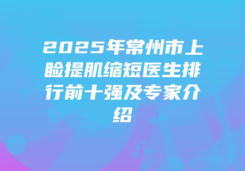 2025年常州市上睑提肌缩短医生排行前十强及专家介绍