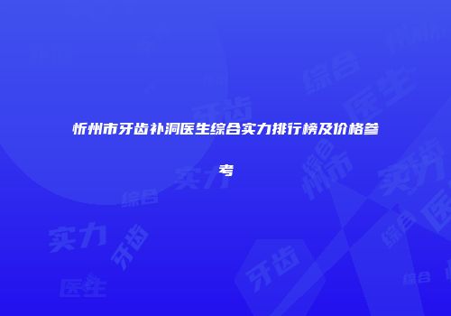 忻州市牙齿补洞医生综合实力排行榜及价格参考