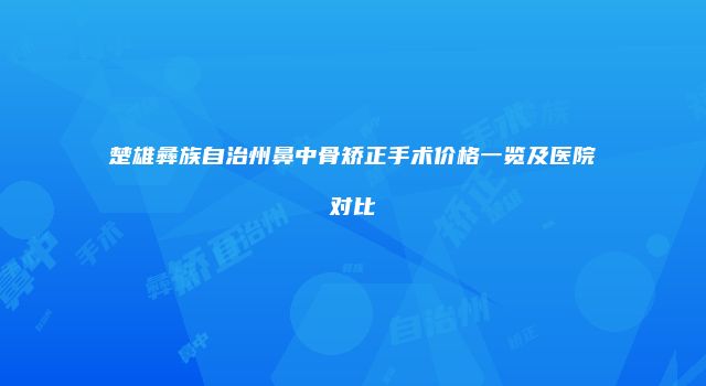 楚雄彝族自治州鼻中骨矫正手术价格一览及医院对比